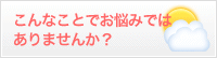 こんなことでお悩みではありませんか